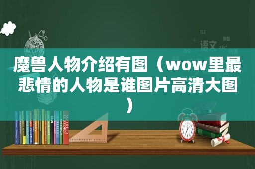 魔兽人物介绍有图（wow里最悲情的人物是谁图片高清大图）