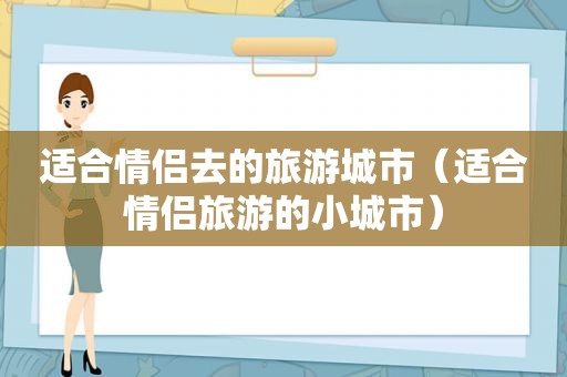 适合情侣去的旅游城市（适合情侣旅游的小城市）