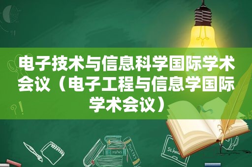 电子技术与信息科学国际学术会议（电子工程与信息学国际学术会议）