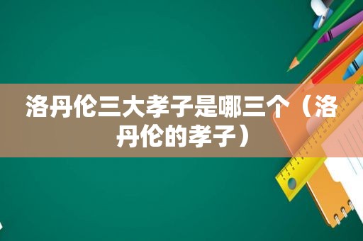 洛丹伦三大孝子是哪三个（洛丹伦的孝子）