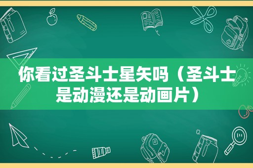 你看过圣斗士星矢吗（圣斗士是动漫还是动画片）