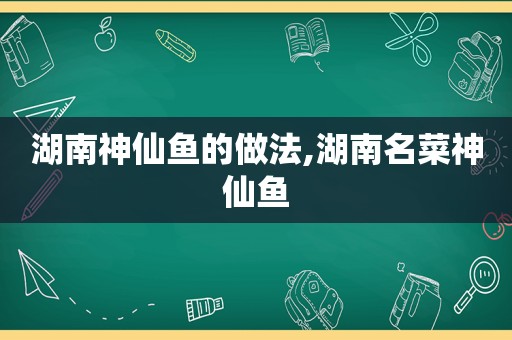 湖南神仙鱼的做法,湖南名菜神仙鱼