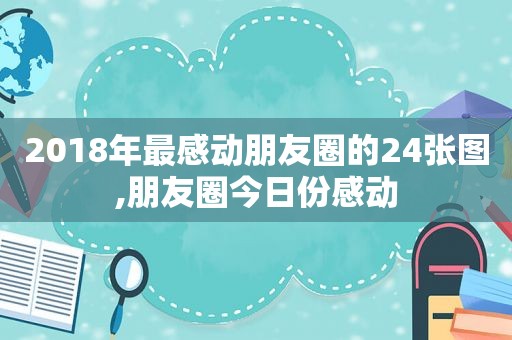 2018年最感动朋友圈的24张图,朋友圈今日份感动