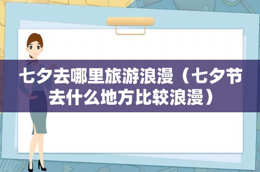 七夕去哪里旅游浪漫（七夕节去什么地方比较浪漫）