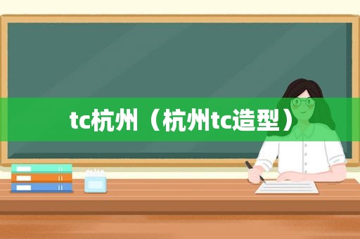 tc杭州（杭州tc造型）