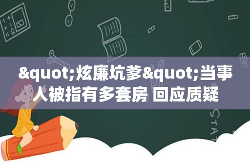 "炫廉坑爹"当事人被指有多套房 回应质疑