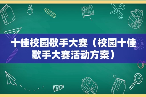 十佳校园歌手大赛（校园十佳歌手大赛活动方案）