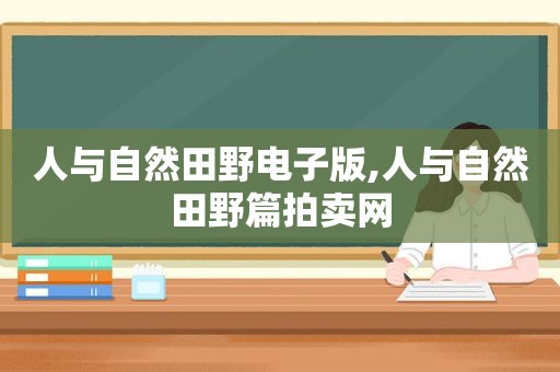 人与自然田野电子版,人与自然田野篇拍卖网