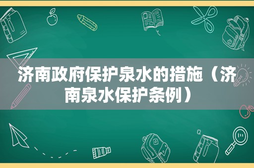 济南 *** 保护泉水的措施（济南泉水保护条例）