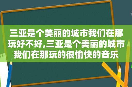 三亚是个美丽的城市我们在那玩好不好,三亚是个美丽的城市我们在那玩的很愉快的音乐