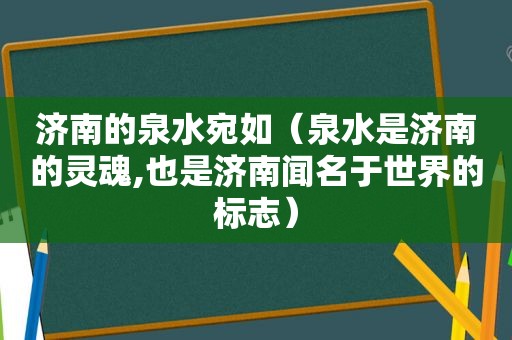 济南的泉水宛如（泉水是济南的灵魂,也是济南闻名于世界的标志）