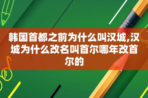 韩国首都之前为什么叫汉城,汉城为什么改名叫首尔哪年改首尔的