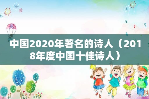 中国2020年著名的诗人（2018年度中国十佳诗人）