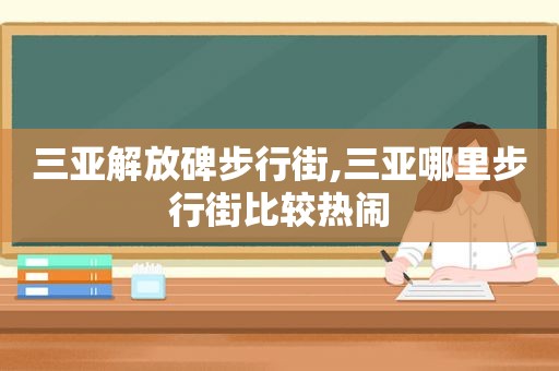 三亚解放碑步行街,三亚哪里步行街比较热闹