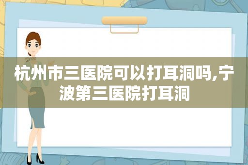 杭州市三医院可以打耳洞吗,宁波第三医院打耳洞