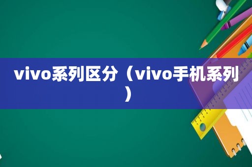 vivo系列区分（vivo手机系列）