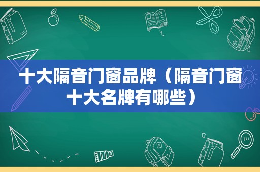 十大隔音门窗品牌（隔音门窗十大名牌有哪些）