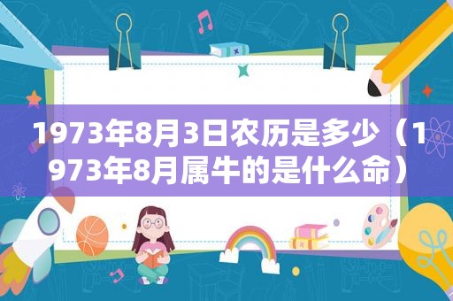 1973年8月3日农历是多少（1973年8月属牛的是什么命）