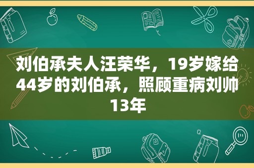 刘伯承夫人汪荣华，19岁嫁给44岁的刘伯承，照顾重病刘帅13年