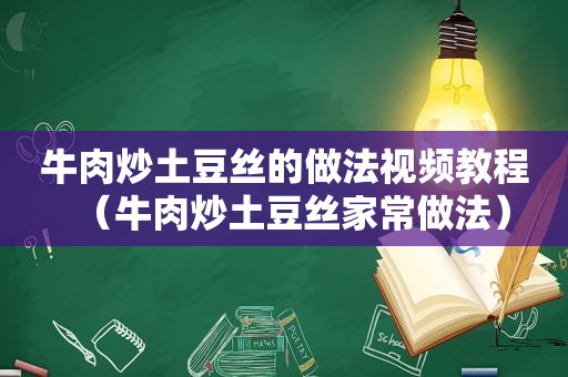 牛肉炒土豆丝的做法视频教程（牛肉炒土豆丝家常做法）