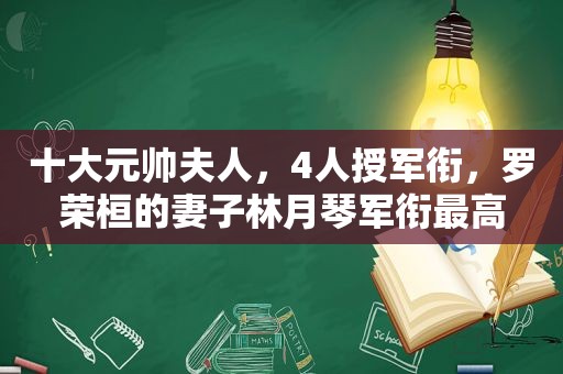 十大元帅夫人，4人授军衔，罗荣桓的妻子林月琴军衔最高