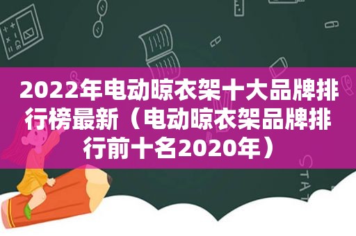 2022年电动晾衣架十大品牌排行榜最新（电动晾衣架品牌排行前十名2020年）