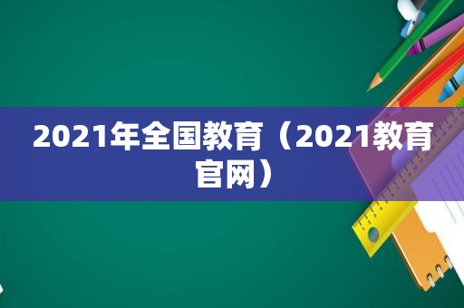 2021年全国教育（2021教育官网）