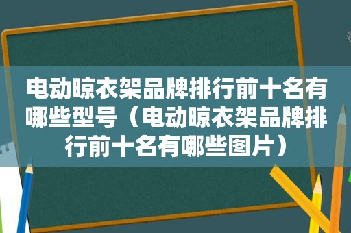 电动晾衣架品牌排行前十名有哪些型号（电动晾衣架品牌排行前十名有哪些图片）