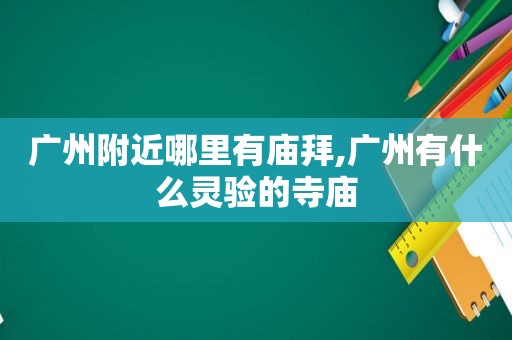 广州附近哪里有庙拜,广州有什么灵验的寺庙