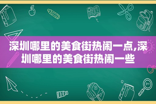 深圳哪里的美食街热闹一点,深圳哪里的美食街热闹一些