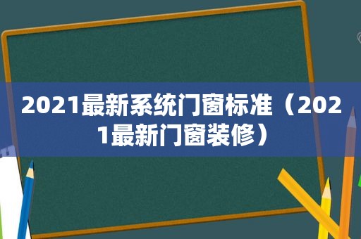 2021最新系统门窗标准（2021最新门窗装修）