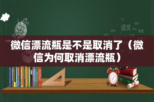 微信漂流瓶是不是取消了（微信为何取消漂流瓶）