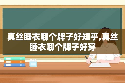 真丝睡衣哪个牌子好知乎,真丝睡衣哪个牌子好穿