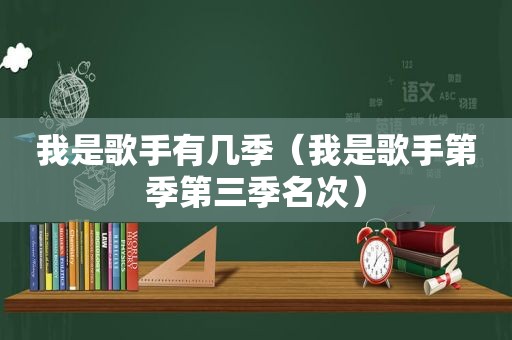 我是歌手有几季（我是歌手第季第三季名次）