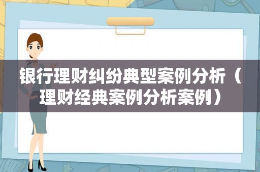 银行理财纠纷典型案例分析（理财经典案例分析案例）