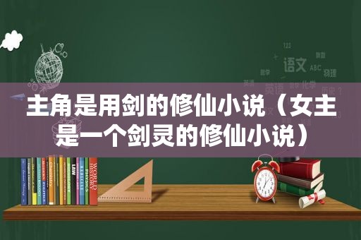 主角是用剑的修仙小说（女主是一个剑灵的修仙小说）