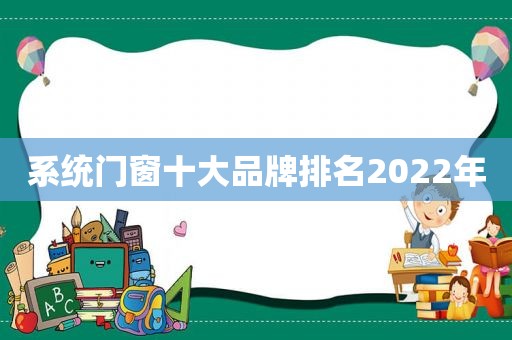 系统门窗十大品牌排名2022年