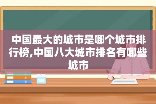 中国最大的城市是哪个城市排行榜,中国八大城市排名有哪些城市