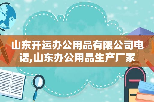 山东开运办公用品有限公司电话,山东办公用品生产厂家