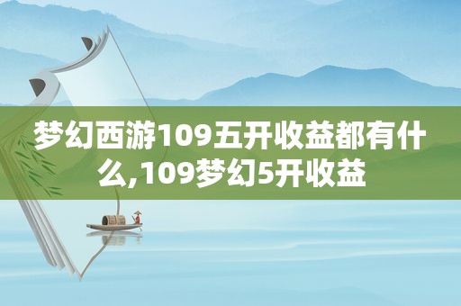 梦幻西游109五开收益都有什么,109梦幻5开收益