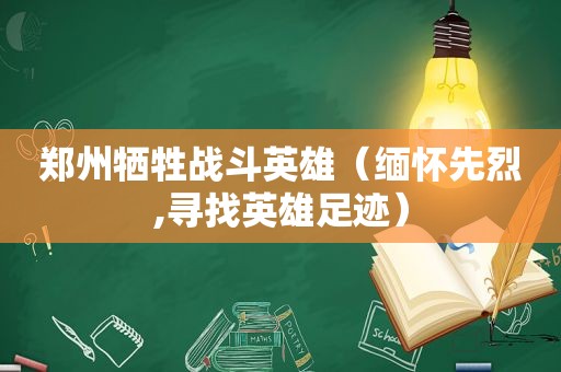 郑州牺牲战斗英雄（缅怀先烈,寻找英雄足迹）