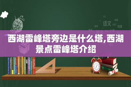 西湖雷峰塔旁边是什么塔,西湖景点雷峰塔介绍