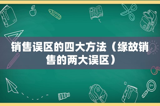 销售误区的四大方法（缘故销售的两大误区）