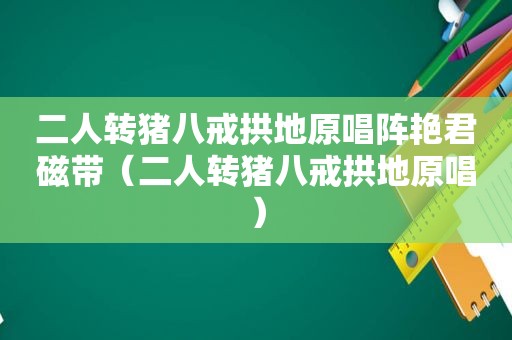 二人转猪八戒拱地原唱阵艳君磁带（二人转猪八戒拱地原唱）