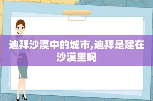 迪拜沙漠中的城市,迪拜是建在沙漠里吗