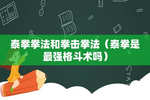 泰拳拳法和拳击拳法（泰拳是最强格斗术吗）