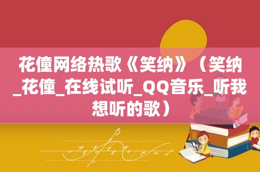 花僮网络热歌《笑纳》（笑纳_花僮_在线试听_QQ音乐_听我想听的歌）