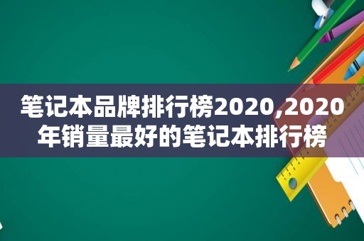 笔记本品牌排行榜2020,2020年销量最好的笔记本排行榜