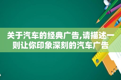 关于汽车的经典广告,请描述一则让你印象深刻的汽车广告