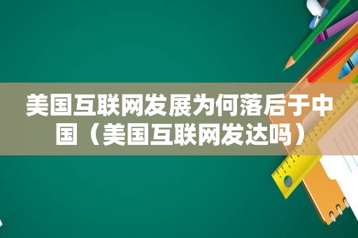 美国互联网发展为何落后于中国（美国互联网发达吗）